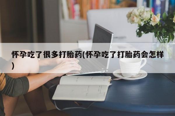 私下卖打胎药的联系方式，怀孕吃了很多打胎药(怀孕吃了打胎药会怎样)