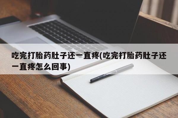 私下卖打胎药的联系方式，吃完打胎药肚子还一直疼(吃完打胎药肚子还一直疼怎么回事)