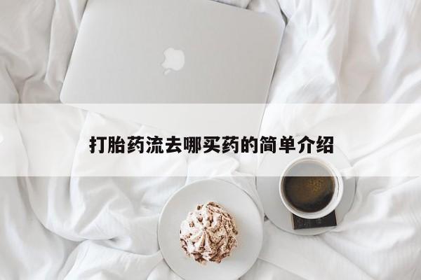 私下卖打胎药的联系方式，打胎药流去哪买药的简单介绍