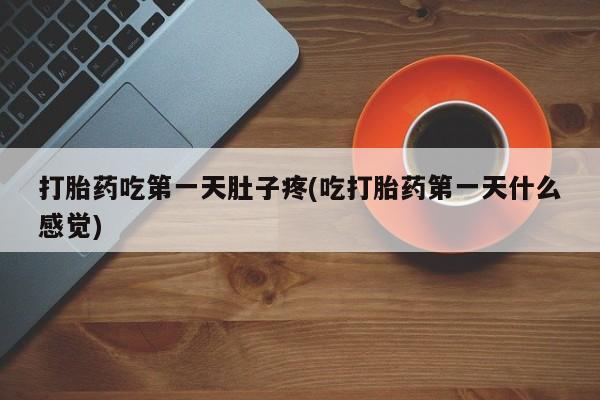 私下卖打胎药的联系方式，打胎药吃第一天肚子疼(吃打胎药第一天什么感觉)