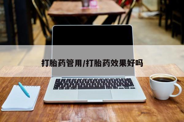 私下卖打胎药的联系方式，打胎药管用/打胎药效果好吗
