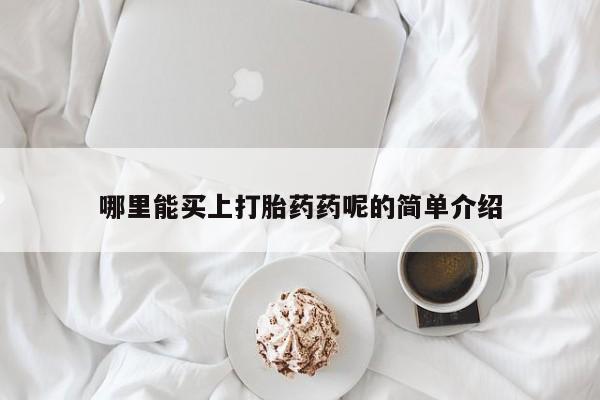 私下卖打胎药的联系方式，哪里能买上打胎药药呢的简单介绍