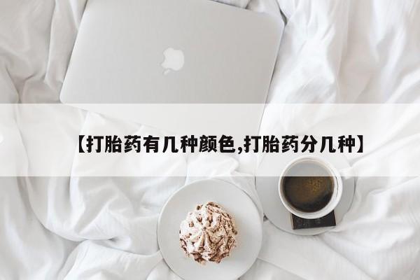 私下卖打胎药的联系方式，【打胎药有几种颜色,打胎药分几种】