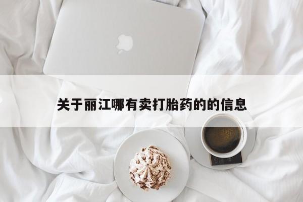 私下卖打胎药的联系方式，关于丽江哪有卖打胎药的的信息