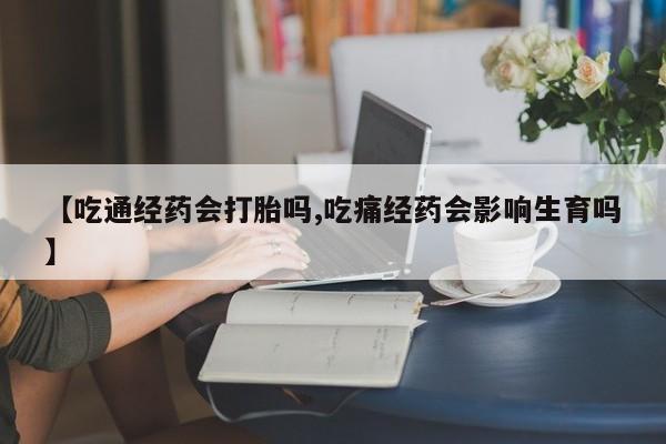私下卖打胎药的联系方式，【吃通经药会打胎吗,吃痛经药会影响生育吗】