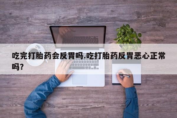 私下卖打胎药的联系方式，吃完打胎药会反胃吗.吃打胎药反胃恶心正常吗？