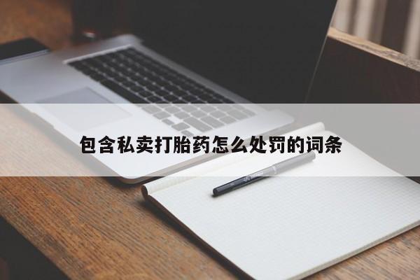 私下卖打胎药的联系方式，包含私卖打胎药怎么处罚的词条