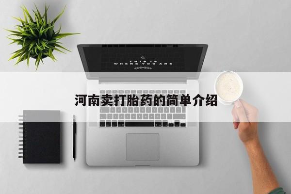 私下卖打胎药的联系方式，河南卖打胎药的简单介绍