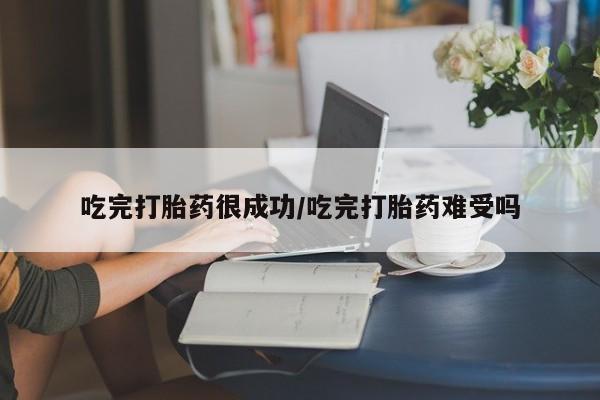 私下卖打胎药的联系方式，吃完打胎药很成功/吃完打胎药难受吗