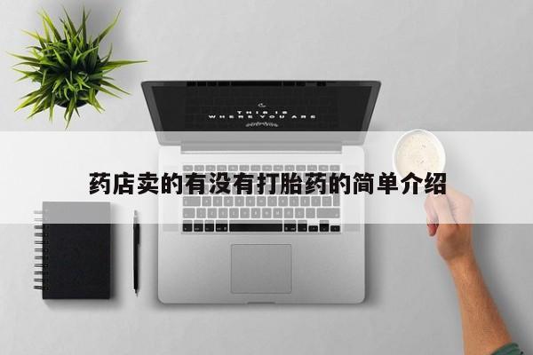 私下卖打胎药的联系方式，药店卖的有没有打胎药的简单介绍