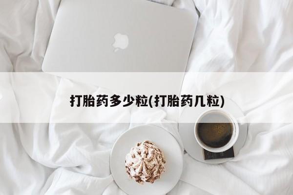 私下卖打胎药的联系方式，打胎药多少粒(打胎药几粒)