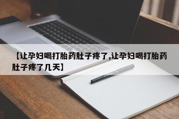 私下卖打胎药的联系方式，【让孕妇喝打胎药肚子疼了,让孕妇喝打胎药肚子疼了几天】