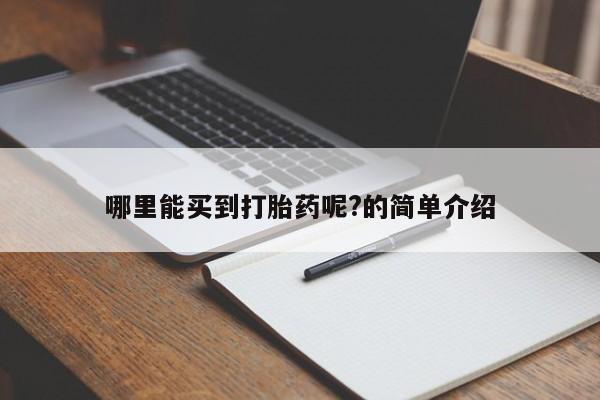 私下卖打胎药的联系方式，哪里能买到打胎药呢?的简单介绍