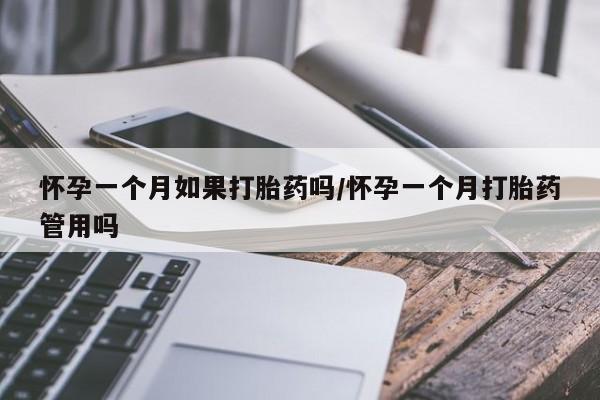 私下卖打胎药的联系方式，怀孕一个月如果打胎药吗/怀孕一个月打胎药管用吗