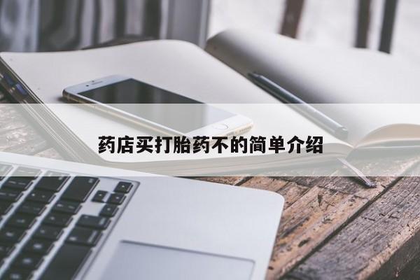 私下卖打胎药的联系方式，药店买打胎药不的简单介绍