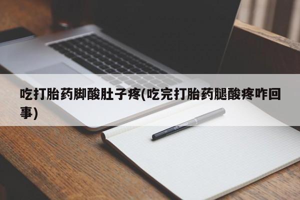 私下卖打胎药的联系方式，吃打胎药脚酸肚子疼(吃完打胎药腿酸疼咋回事)