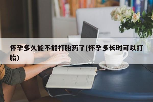 私下卖打胎药的联系方式，怀孕多久能不能打胎药了(怀孕多长时可以打胎)