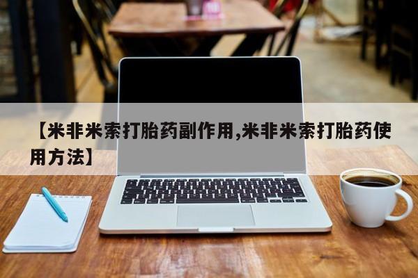私下卖打胎药的联系方式，【米非米索打胎药副作用,米非米索打胎药使用方法】