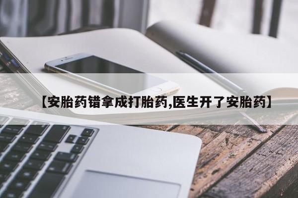 私下卖打胎药的联系方式，【安胎药错拿成打胎药,医生开了安胎药】