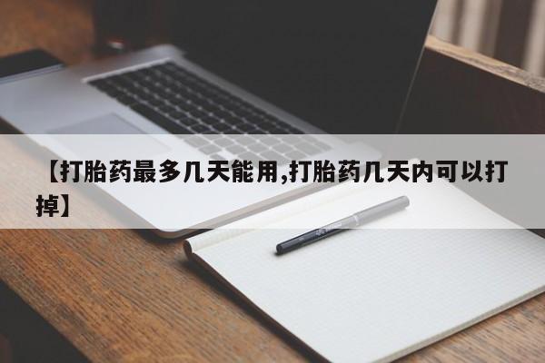 私下卖打胎药的联系方式，【打胎药最多几天能用,打胎药几天内可以打掉】