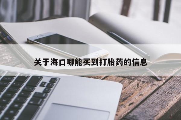 私下卖打胎药的联系方式，关于海口哪能买到打胎药的信息