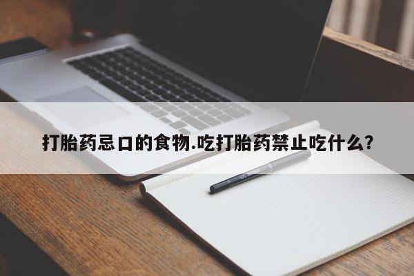 私下卖打胎药的联系方式，打胎药忌口的食物.吃打胎药禁止吃什么？