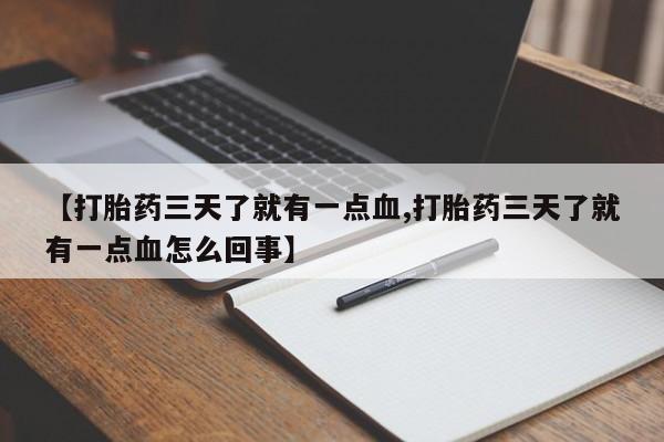 私下卖打胎药的联系方式，【打胎药三天了就有一点血,打胎药三天了就有一点血怎么回事】