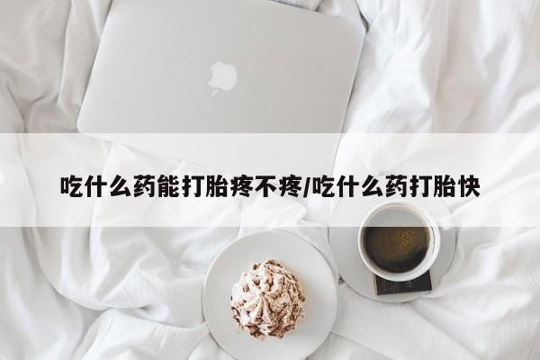 私下卖打胎药的联系方式，吃什么药能打胎疼不疼/吃什么药打胎快