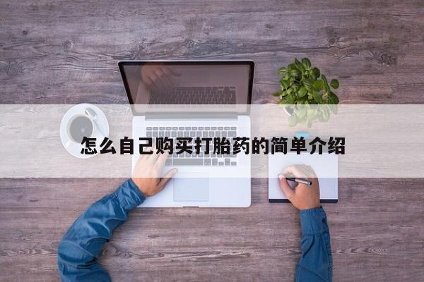 私下卖打胎药的联系方式，怎么自己购买打胎药的简单介绍
